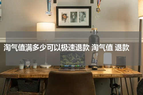 淘气值满多少可以极速退款 淘气值 退款