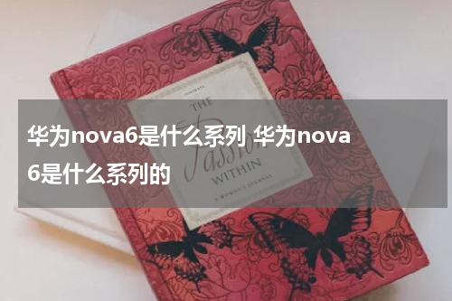 华为nova6是什么系列 华为nova6是什么系列的