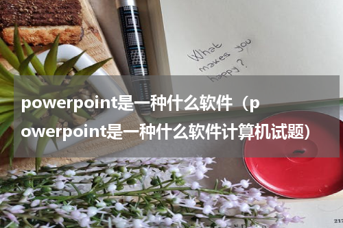 powerpoint是一种什么软件（powerpoint是一种什么软件计算机试题）