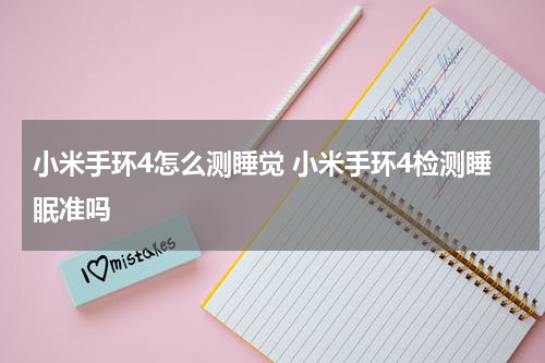小米手环4怎么测睡觉 小米手环4检测睡眠准吗