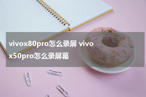 vivox80pro怎么录屏 vivox50pro怎么录屏幕