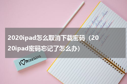 2020ipad怎么取消下载密码（2020ipad密码忘记了怎么办）