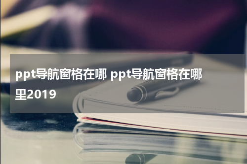 ppt导航窗格在哪 ppt导航窗格在哪里2019
