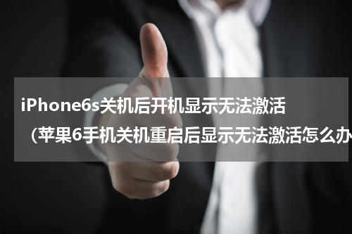 iPhone6s关机后开机显示无法激活（苹果6手机关机重启后显示无法激活怎么办）
