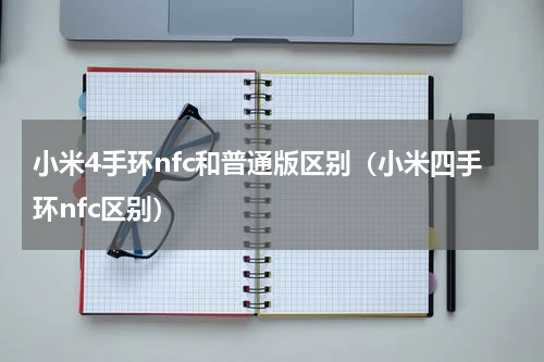 小米4手环nfc和普通版区别（小米四手环nfc区别）