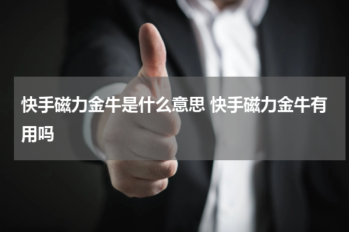 快手磁力金牛是什么意思 快手磁力金牛有用吗