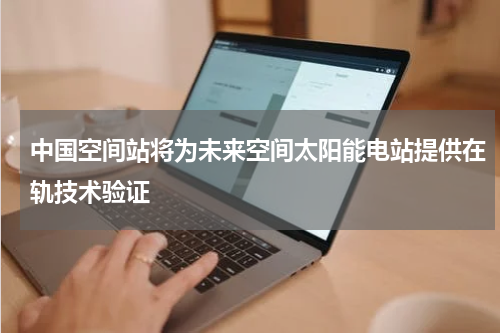中国空间站将为未来空间太阳能电站提供在轨技术验证