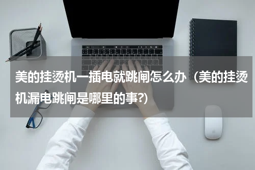 美的挂烫机一插电就跳闸怎么办（美的挂烫机漏电跳闸是哪里的事?）