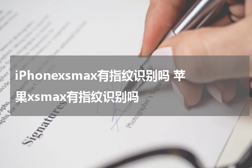 iPhonexsmax有指纹识别吗 苹果xsmax有指纹识别吗