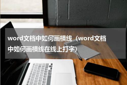word文档中如何画横线（word文档中如何画横线在线上打字）