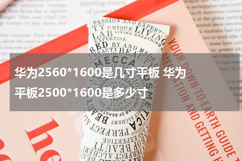 华为2560*1600是几寸平板 华为平板2500*1600是多少寸
