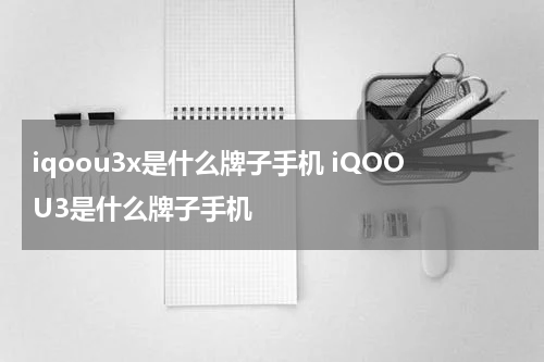 iqoou3x是什么牌子手机 iQOOU3是什么牌子手机