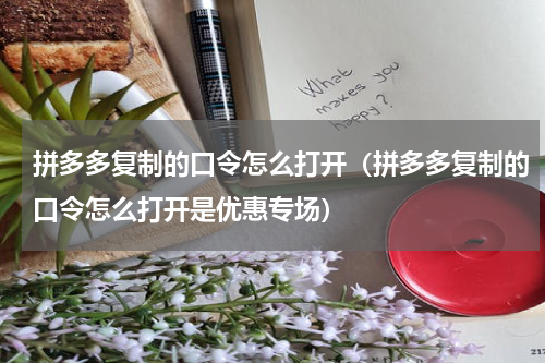 拼多多复制的口令怎么打开（拼多多复制的口令怎么打开是优惠专场）