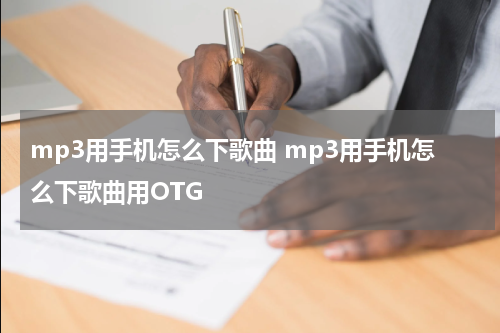 mp3用手机怎么下歌曲 mp3用手机怎么下歌曲用OTG