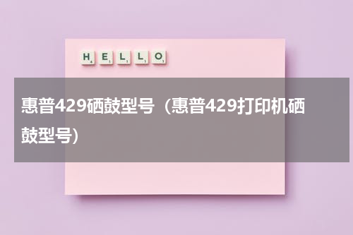 惠普429硒鼓型号（惠普429打印机硒鼓型号）