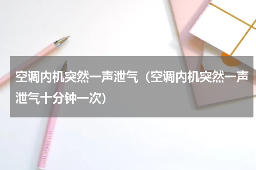 空调内机突然一声泄气（空调内机突然一声泄气十分钟一次）