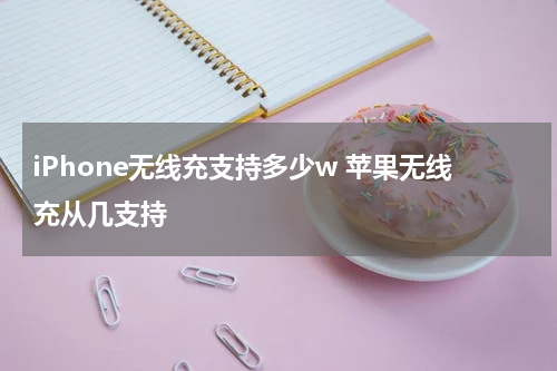 iPhone无线充支持多少w 苹果无线充从几支持
