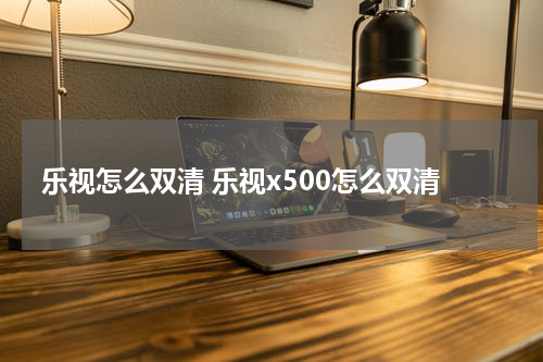 乐视怎么双清 乐视x500怎么双清
