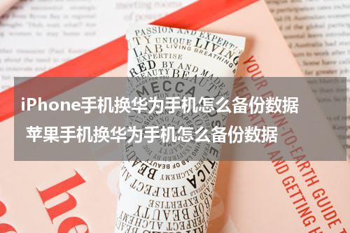 iPhone手机换华为手机怎么备份数据 苹果手机换华为手机怎么备份数据