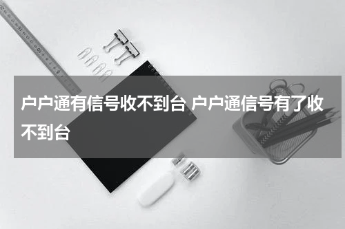 户户通有信号收不到台 户户通信号有了收不到台