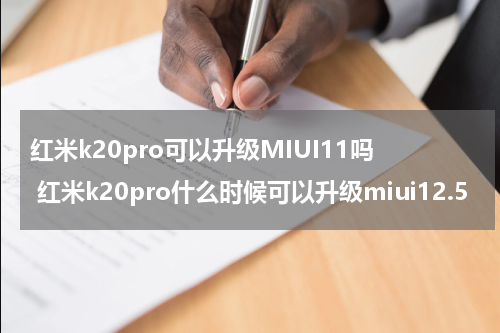 红米k20pro可以升级MIUI11吗 红米k20pro什么时候可以升级miui12.5