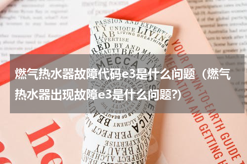 燃气热水器故障代码e3是什么问题（燃气热水器出现故障e3是什么问题?）