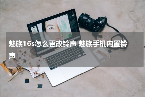 魅族16s怎么更改铃声 魅族手机内置铃声