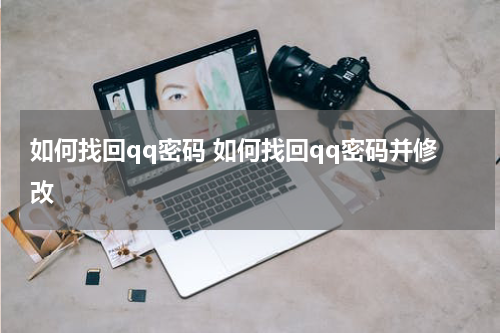 如何找回qq密码 如何找回qq密码并修改