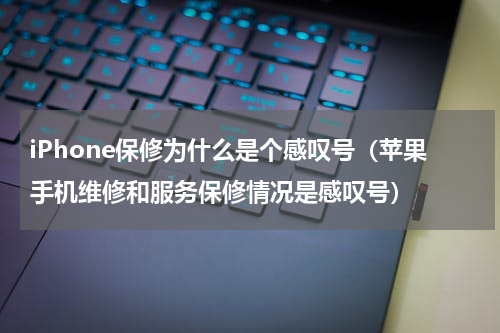 iPhone保修为什么是个感叹号（苹果手机维修和服务保修情况是感叹号）