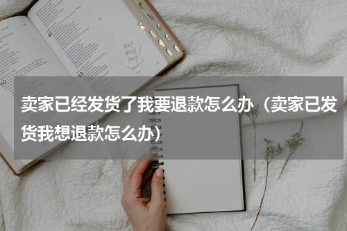 卖家已经发货了我要退款怎么办（卖家已发货我想退款怎么办）
