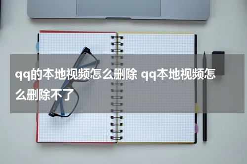 qq的本地视频怎么删除 qq本地视频怎么删除不了
