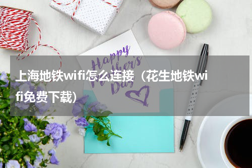 上海地铁wifi怎么连接（花生地铁wifi免费下载）