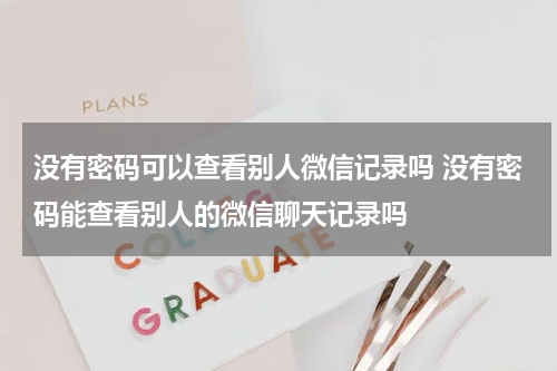 没有密码可以查看别人微信记录吗 没有密码能查看别人的微信聊天记录吗