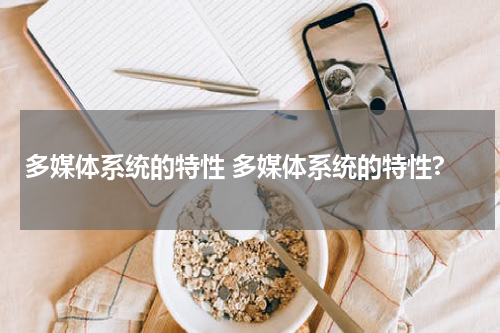 多媒体系统的特性 多媒体系统的特性?