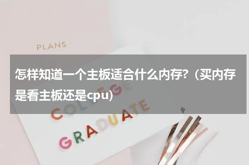 怎样知道一个主板适合什么内存?（买内存是看主板还是cpu）