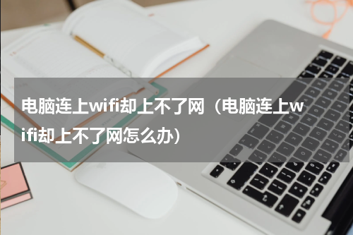 电脑连上wifi却上不了网（电脑连上wifi却上不了网怎么办）