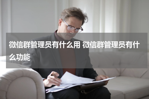 微信群管理员有什么用 微信群管理员有什么功能