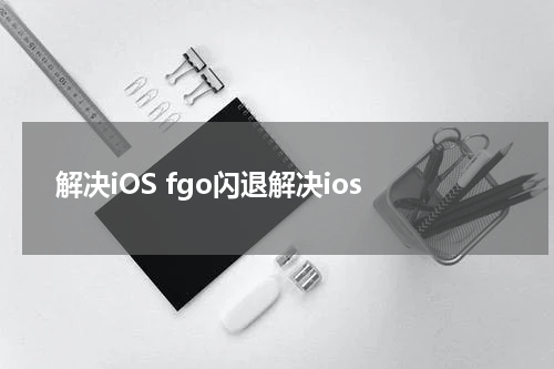 解决iOS fgo闪退解决ios