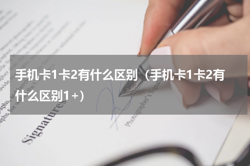手机卡1卡2有什么区别（手机卡1卡2有什么区别1+）