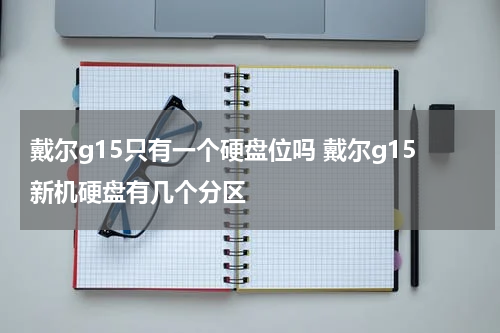 戴尔g15只有一个硬盘位吗 戴尔g15新机硬盘有几个分区