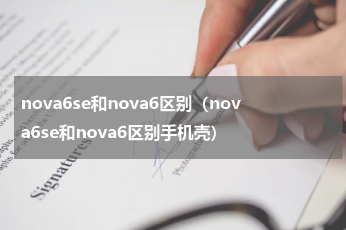 nova6se和nova6区别（nova6se和nova6区别手机壳）