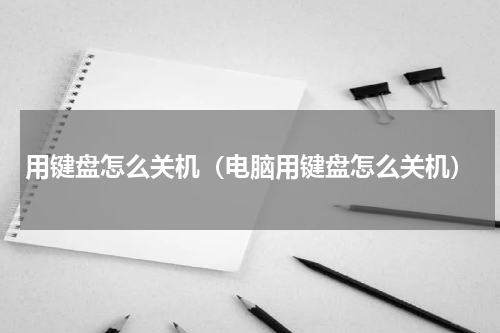用键盘怎么关机（电脑用键盘怎么关机）