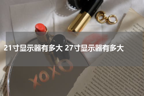 21寸显示器有多大 27寸显示器有多大