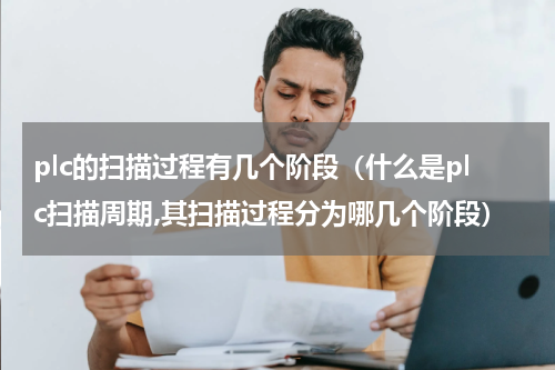 plc的扫描过程有几个阶段（什么是plc扫描周期,其扫描过程分为哪几个阶段）