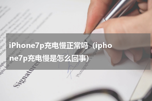 iPhone7p充电慢正常吗（iphone7p充电慢是怎么回事）