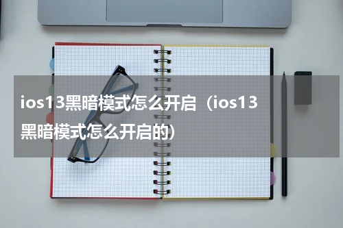 ios13黑暗模式怎么开启（ios13黑暗模式怎么开启的）