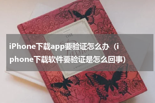 iPhone下载app要验证怎么办（iphone下载软件要验证是怎么回事）