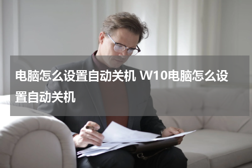 电脑怎么设置自动关机 W10电脑怎么设置自动关机