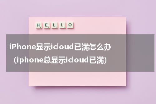 iPhone显示icloud已满怎么办（iphone总显示icloud已满）