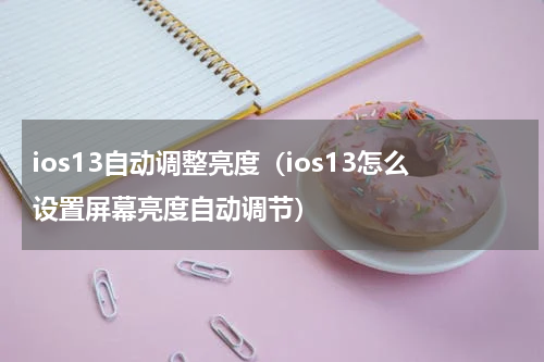ios13自动调整亮度（ios13怎么设置屏幕亮度自动调节）